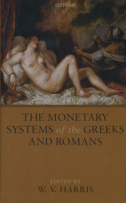 В. ГАРРИС МОНЕТНЫЕ СИСТЕМЫ ГРЕКОВ И РИМЛЯН (ЯЗЫК: АНГЛ.) 2008 OXFORD, W.V. HARRIS, THE MONETARY SYSTEMS OF THE GREEKS AND ROMANS, 330 СТРАНИЦ С ИЛЛЮСТРАЦИЯМИ 00-01-02-24